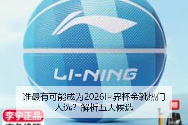 谁最有可能成为2026世界杯金靴热门人选？解析五大候选